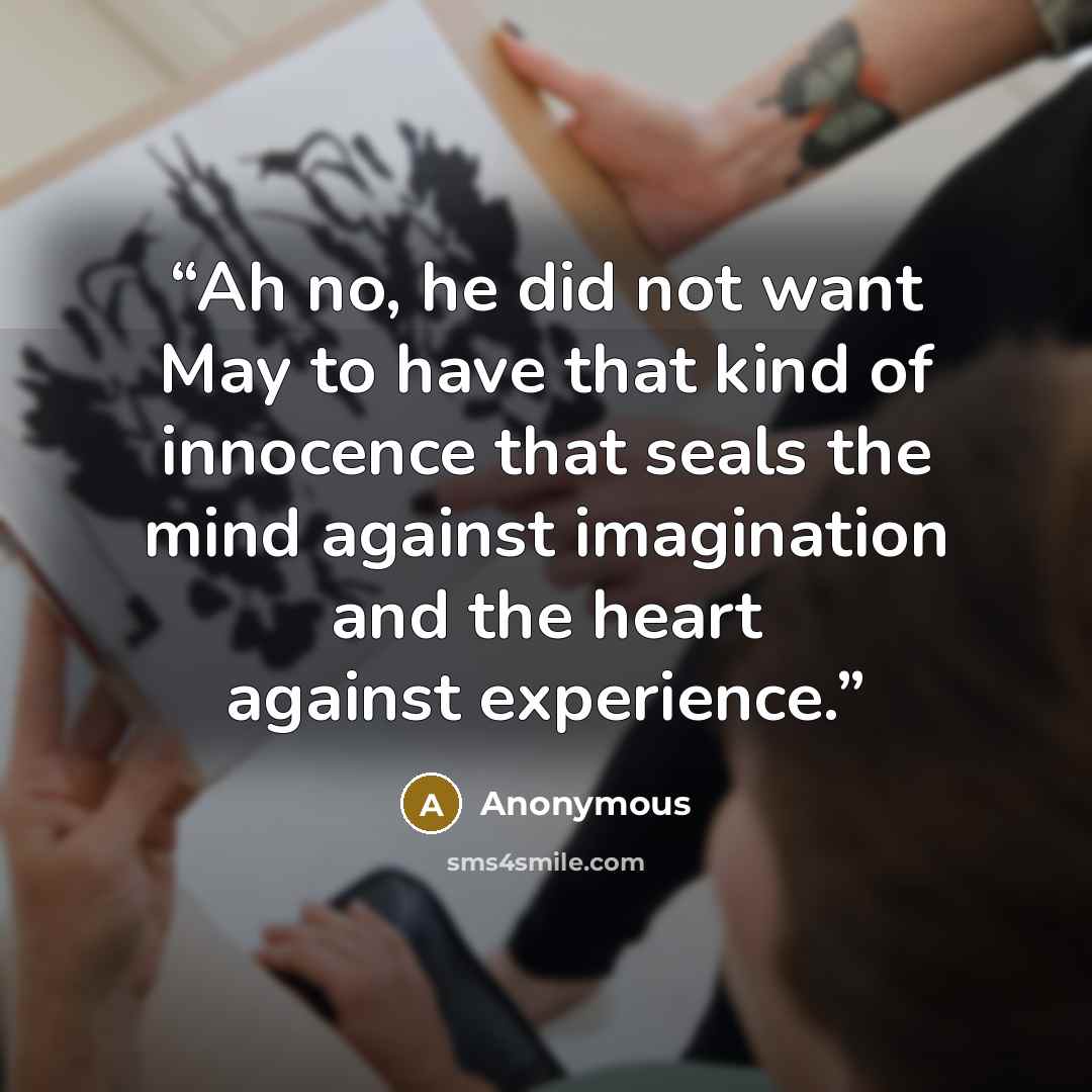 “Ah no, he did not want May to have that kind of innocence that seals the mind against imagination and the heart against experience.” quote by Anonymous