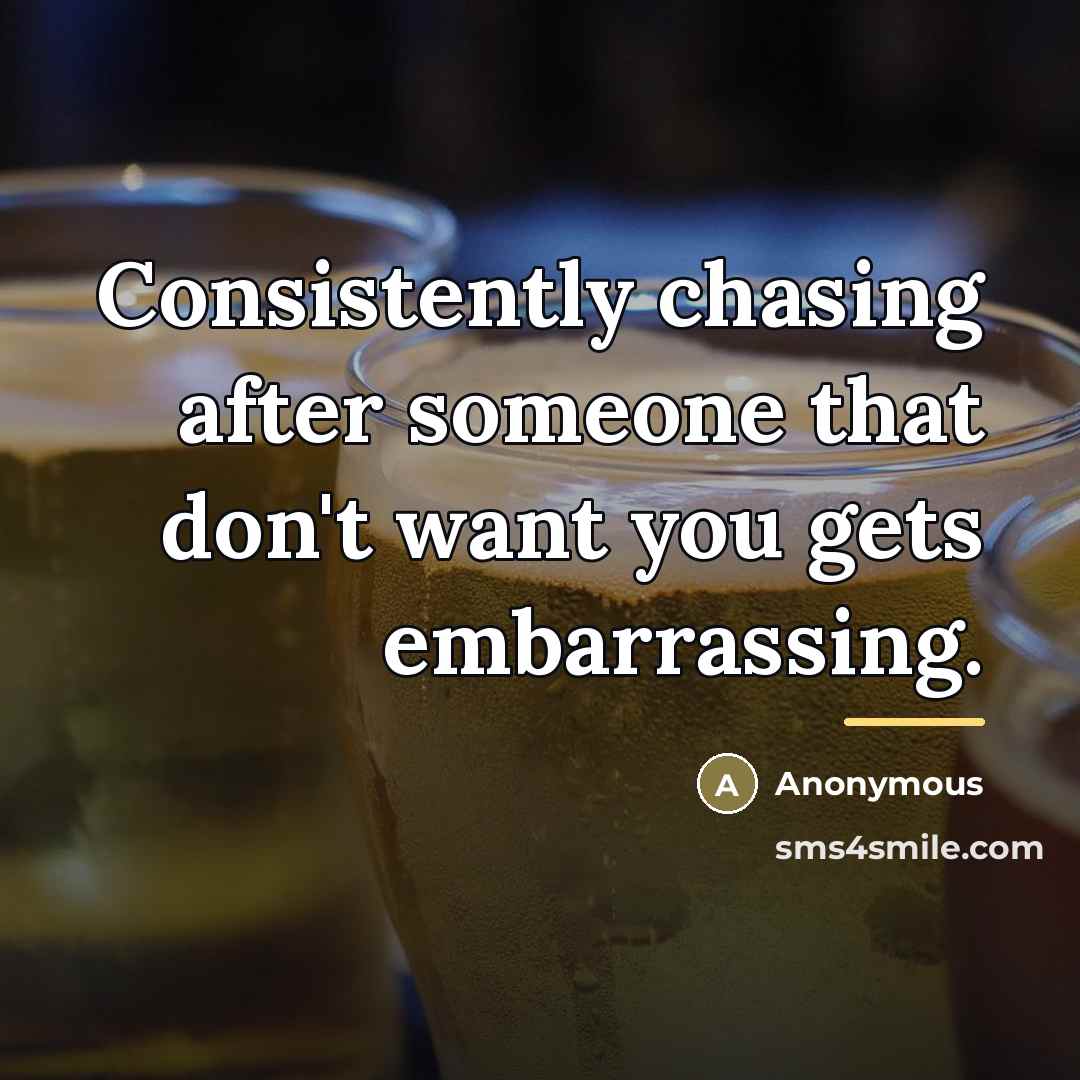 “Consistently chasing after someone that don't want you gets embarrassing.…” quote by Anonymous