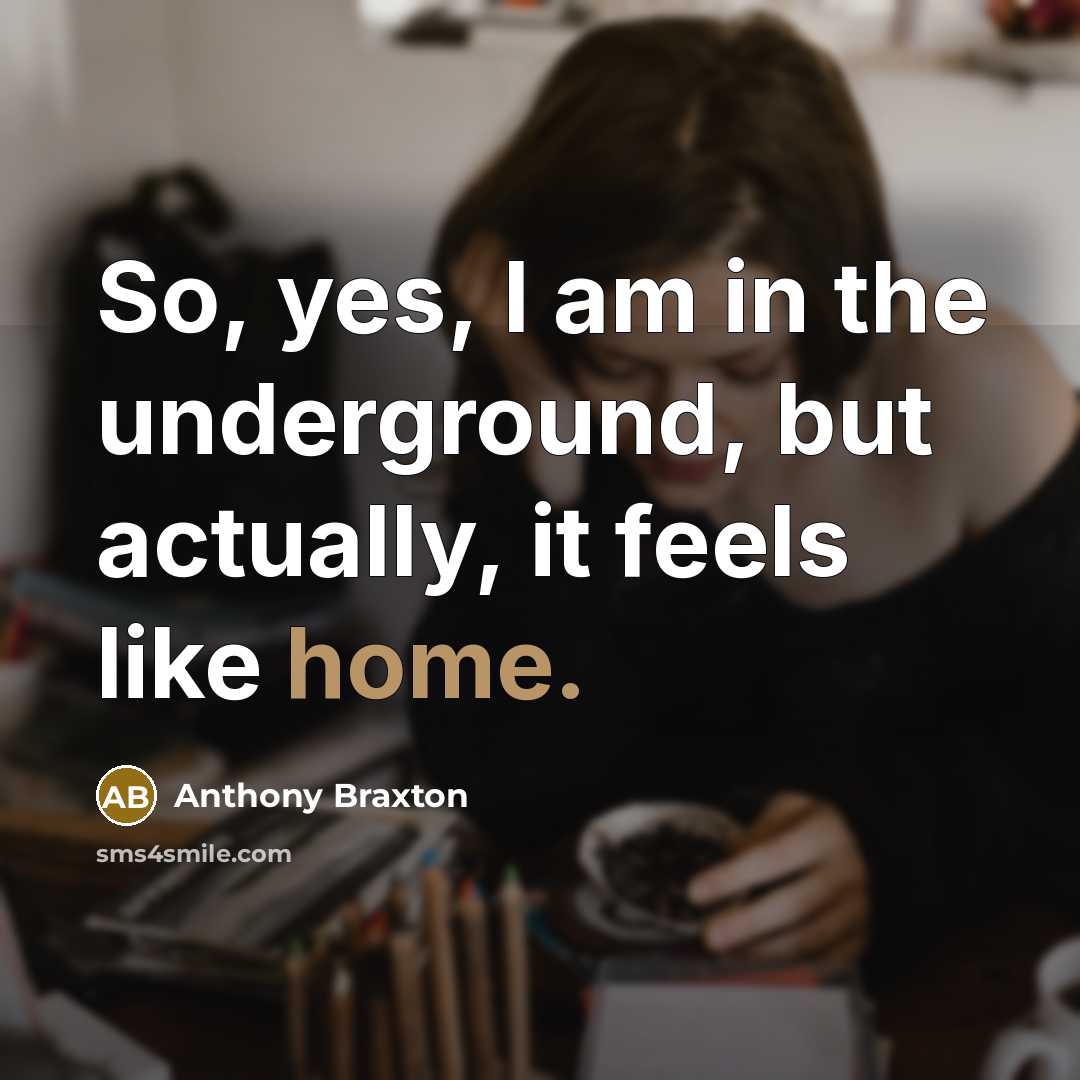 “So, yes, I am in the underground, but actually, it…” quote by Anthony Braxton