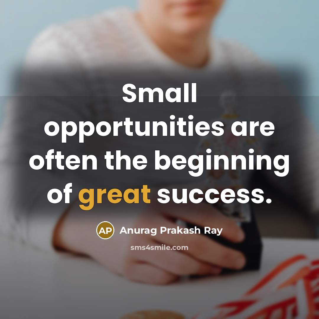 “Small opportunities are often the beginning of great success.…” quote by Anurag Prakash Ray