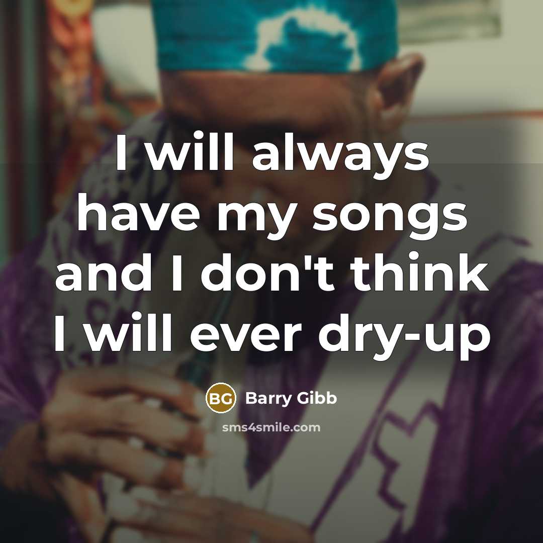 “I will always have my songs and I don't think…” quote by Barry Gibb