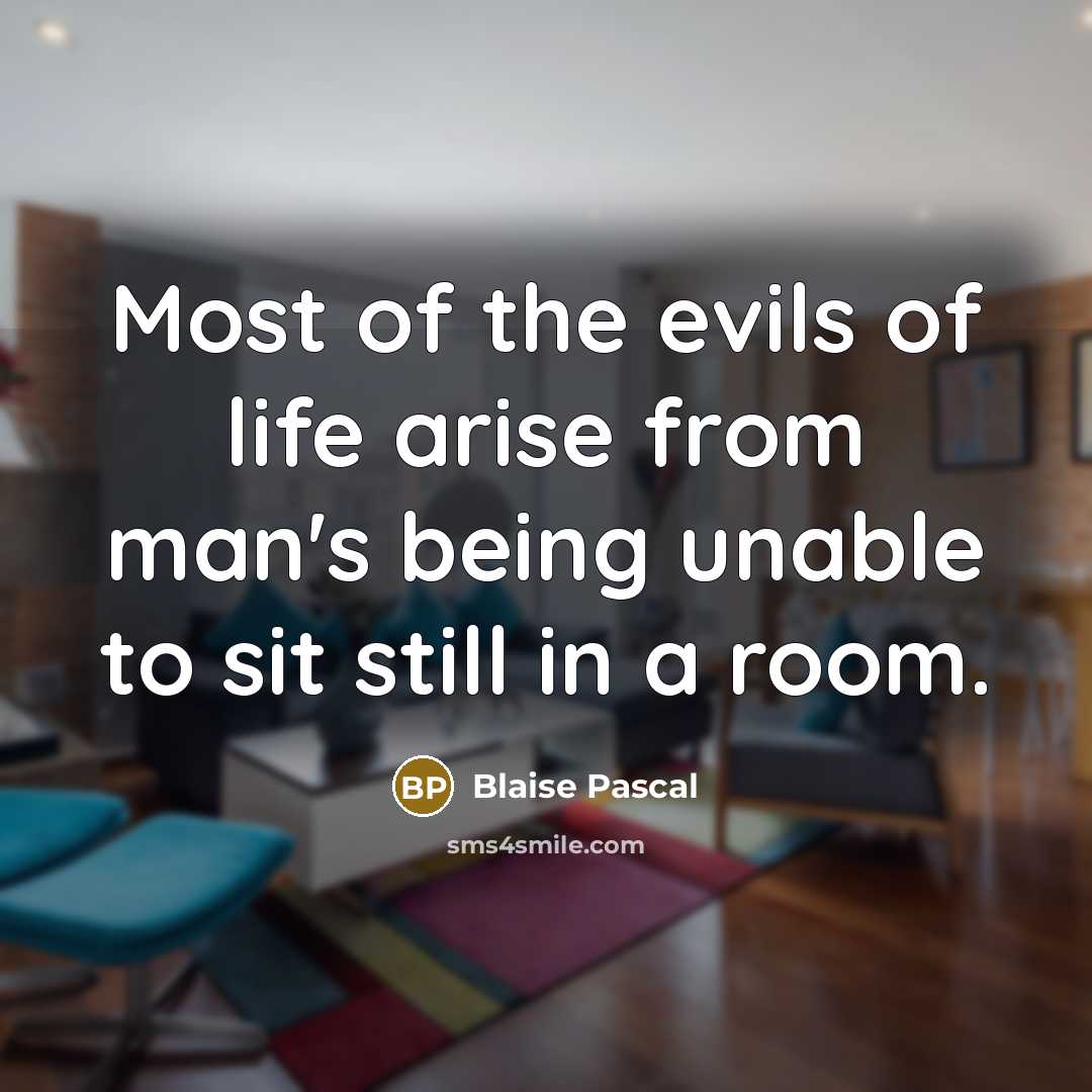 “Most of the evils of life arise from man's being…” quote by Blaise Pascal