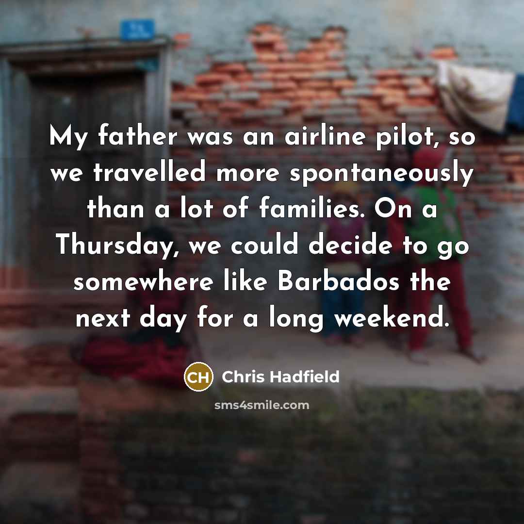 “My father was an airline pilot, so we travelled more…” quote by Chris Hadfield