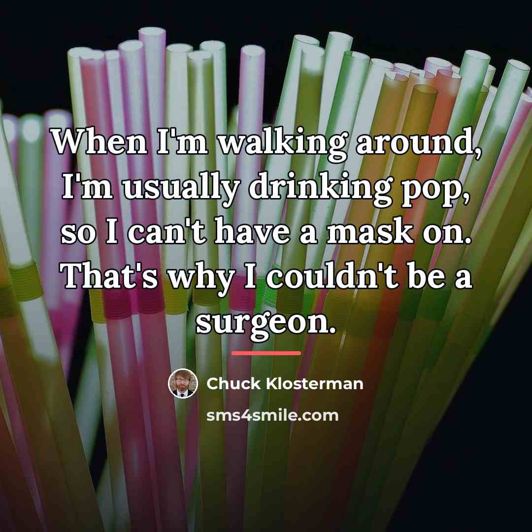 “When I'm walking around, I'm usually drinking pop, so I…” quote by Chuck Klosterman