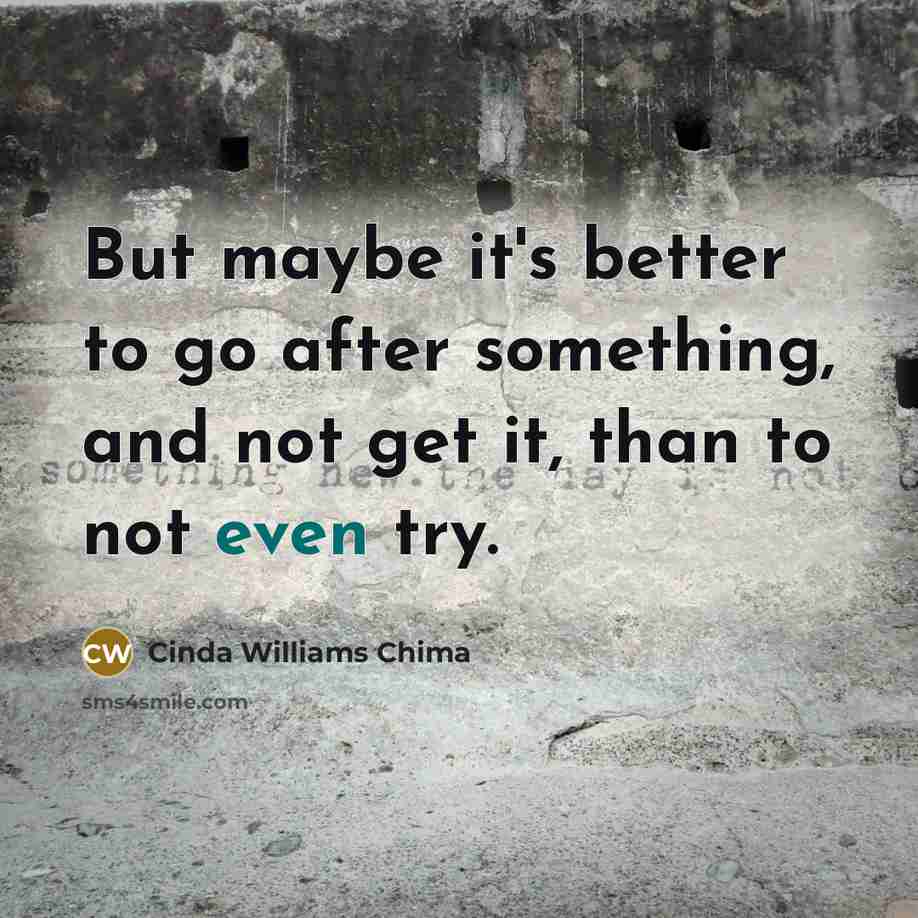“But maybe it's better to go after something, and not…” quote by Cinda Williams Chima