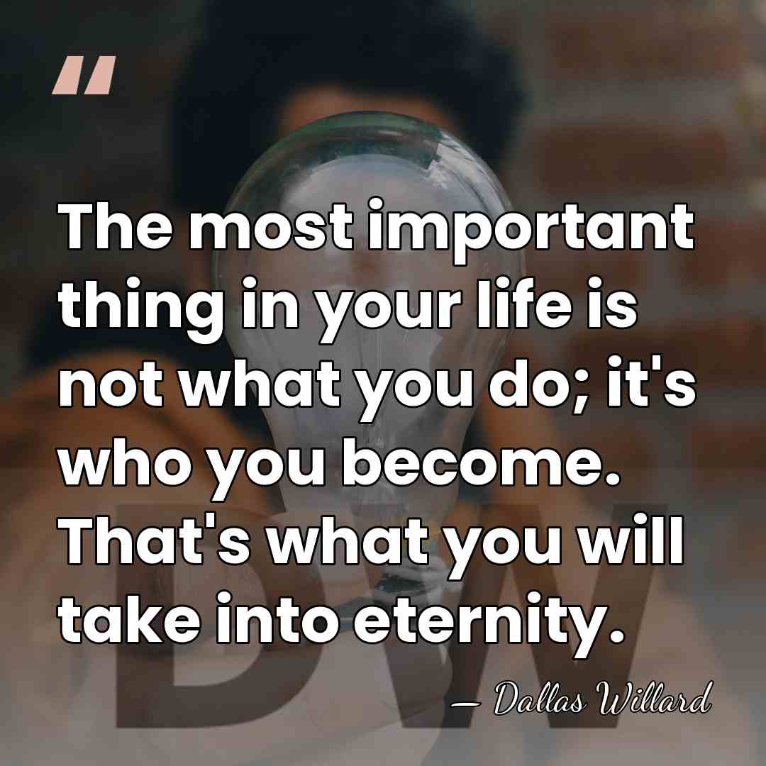 The most important thing in your life is not what you do;&hellip; - Dallas Willard