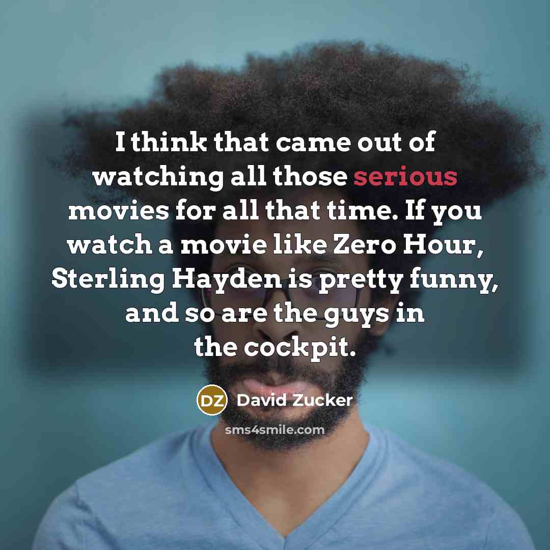 “I think that came out of watching all those serious…” quote by David Zucker