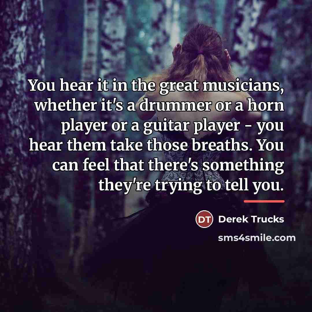 “You hear it in the great musicians, whether it's a…” quote by Derek Trucks