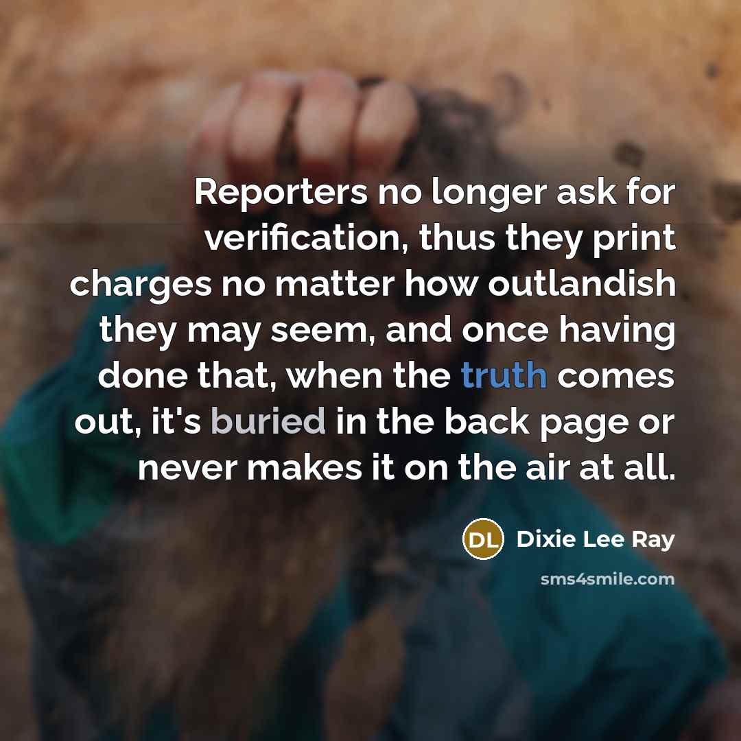 “Reporters no longer ask for verification, thus they print charges…” quote by Dixie Lee Ray