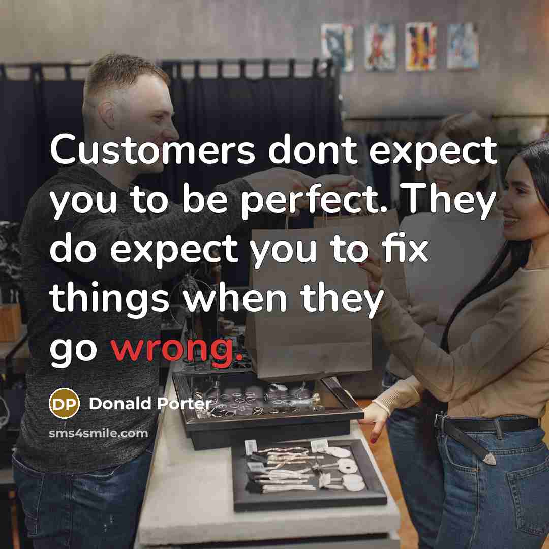 “Customers dont expect you to be perfect. They do expect you to fix things when they go wrong.” quote by Donald Porter
