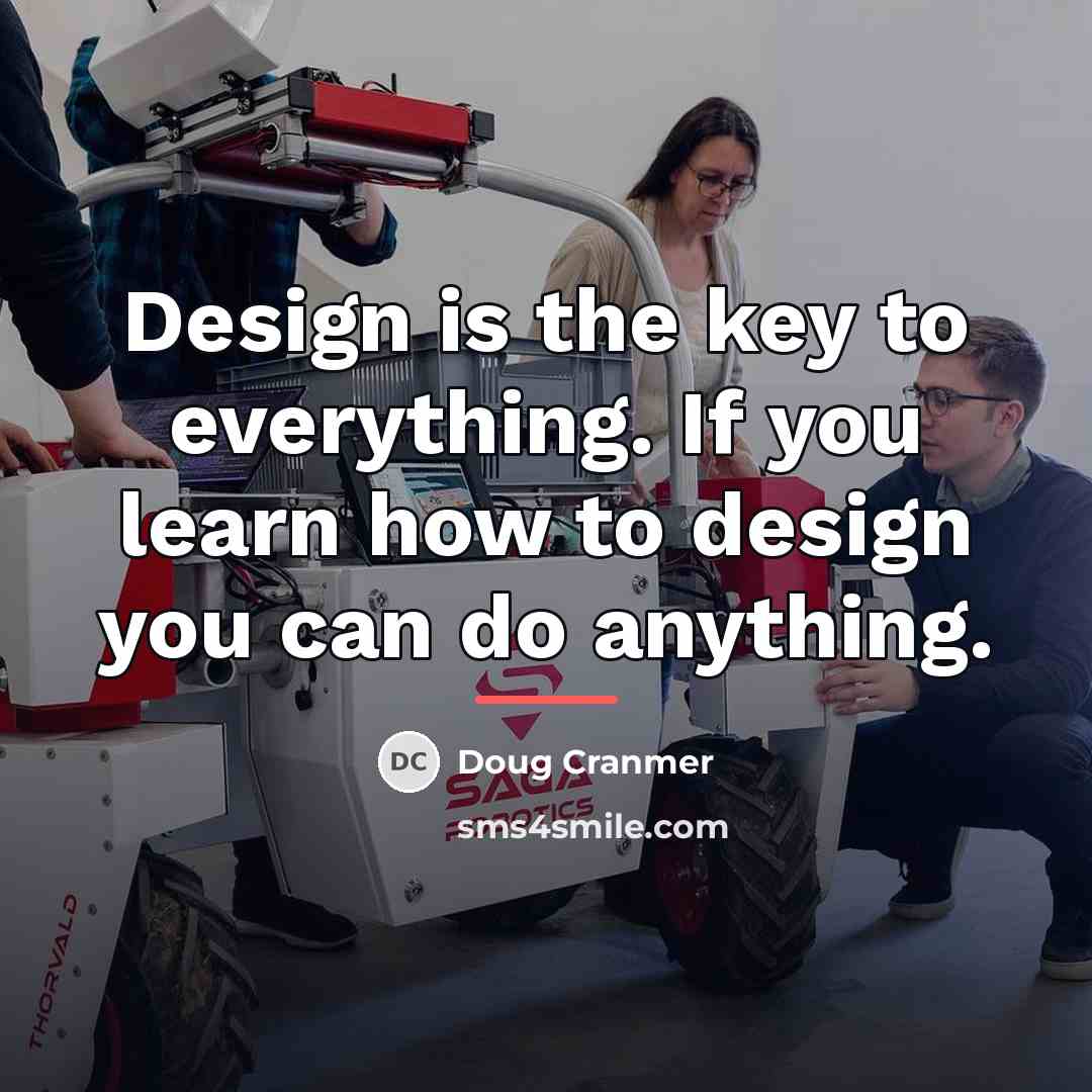 “Design is the key to everything. If you learn how…” quote by Doug Cranmer