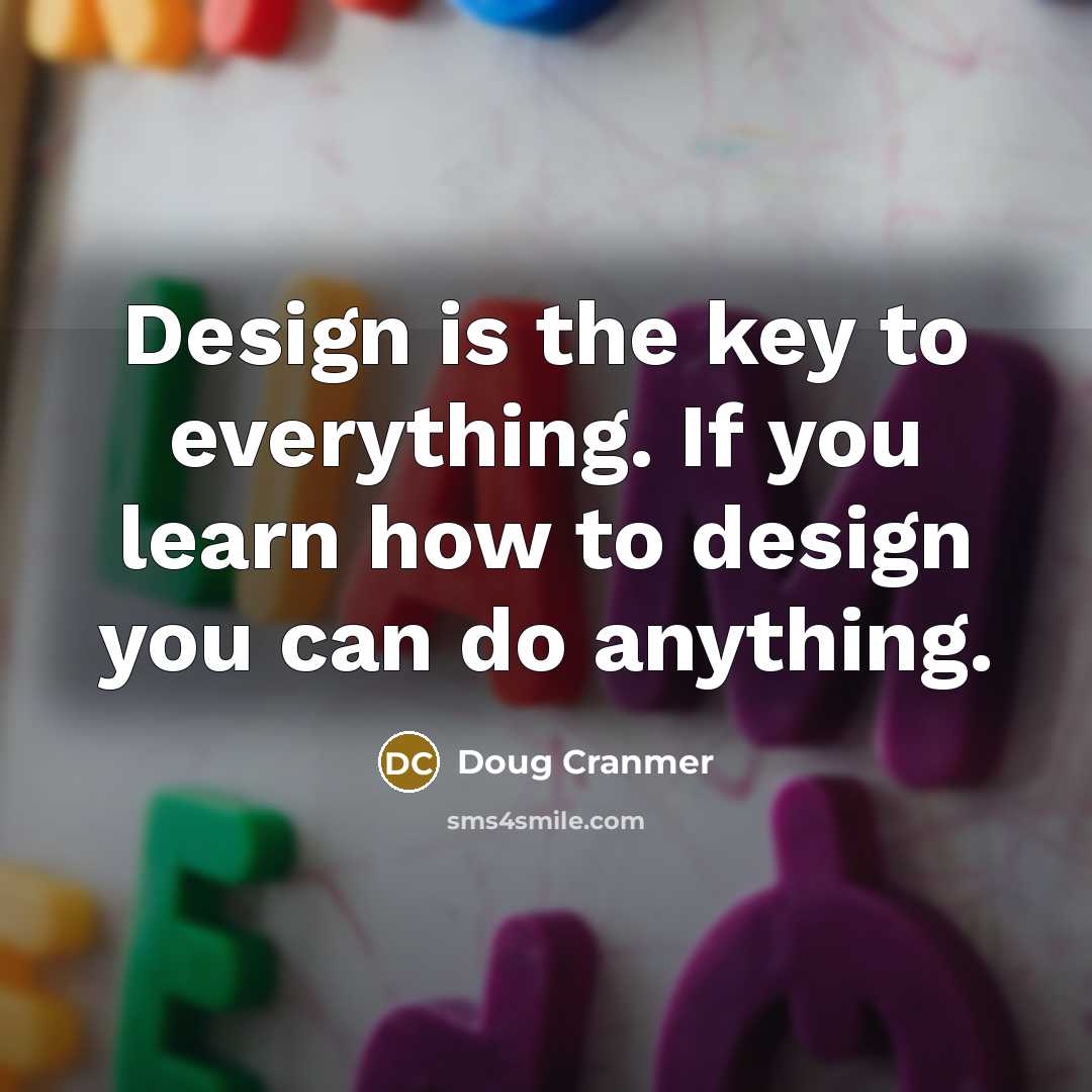 “Design is the key to everything. If you learn how to design you can do anything.” quote by Doug Cranmer