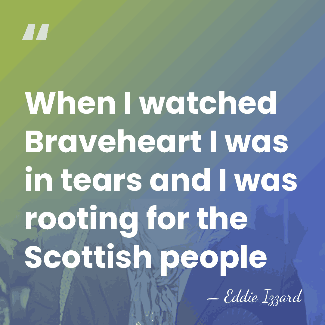When I watched Braveheart I was in tears and I was rooting&hellip; - Eddie Izzard