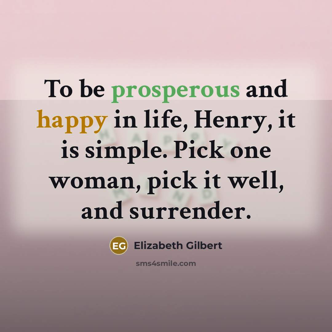 “To be prosperous and happy in life, Henry, it is…” quote by Elizabeth Gilbert