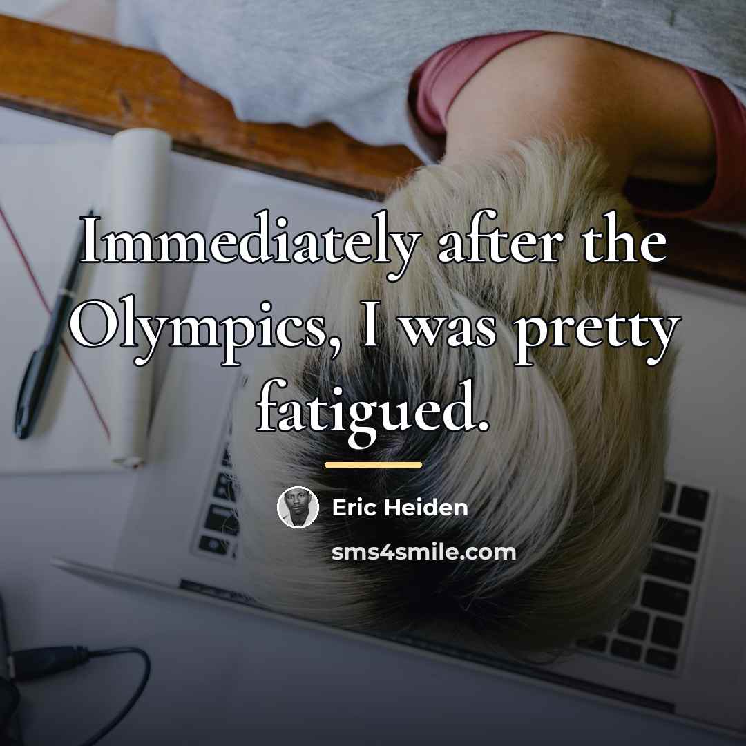 “Immediately after the Olympics, I was pretty fatigued.…” quote by Eric Heiden