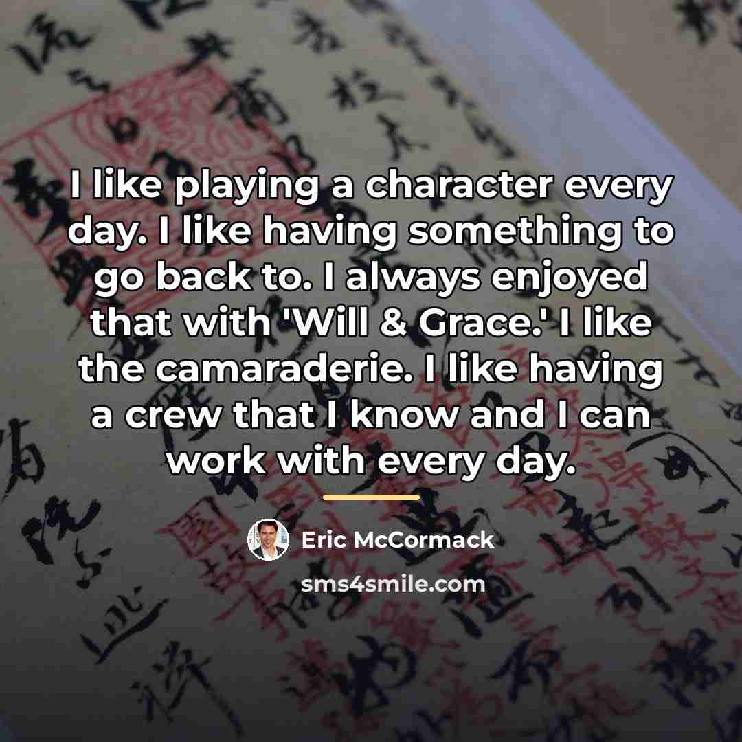 “I like playing a character every day. I like having…” quote by Eric McCormack