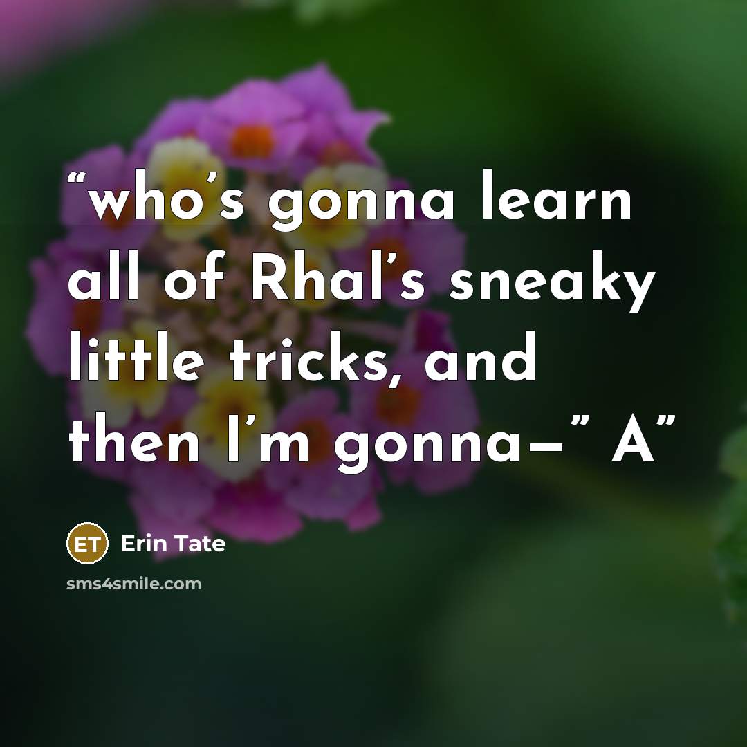 “who’s gonna learn all of Rhal’s sneaky little tricks, and then I’m gonna—” A” quote by Erin Tate