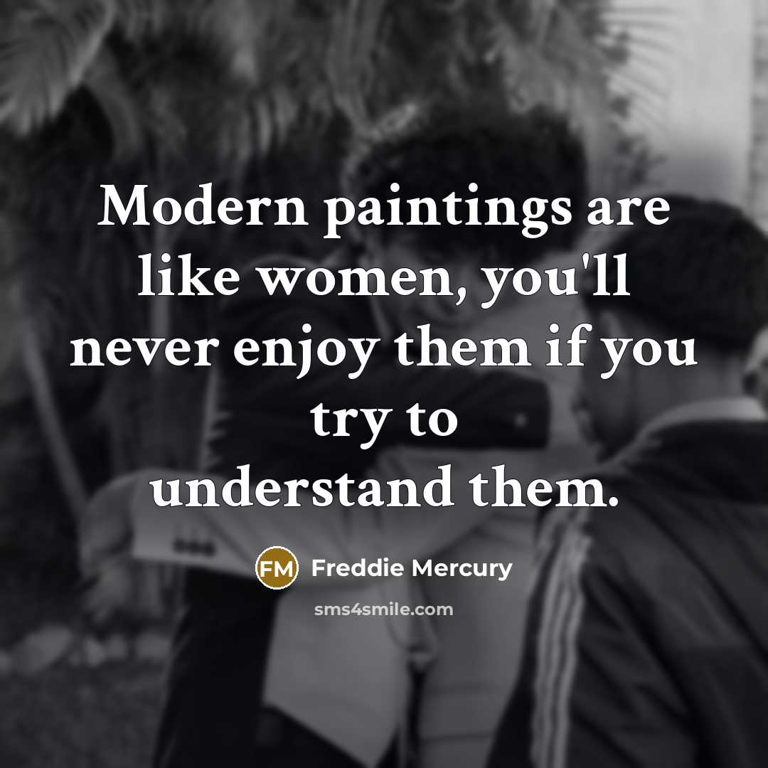 “Modern paintings are like women, you'll never enjoy them if…” quote by Freddie Mercury