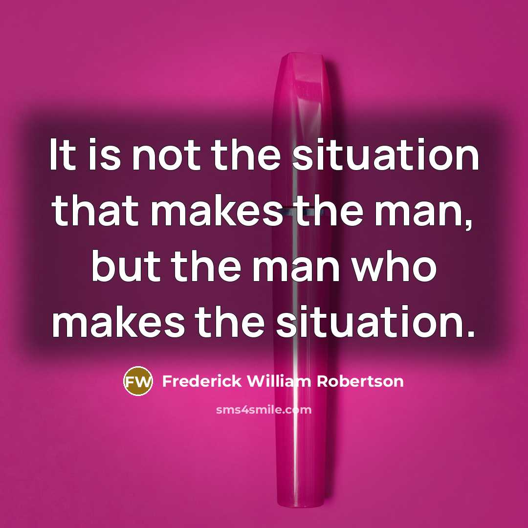 “It is not the situation that makes the man, but…” quote by Frederick William Robertson