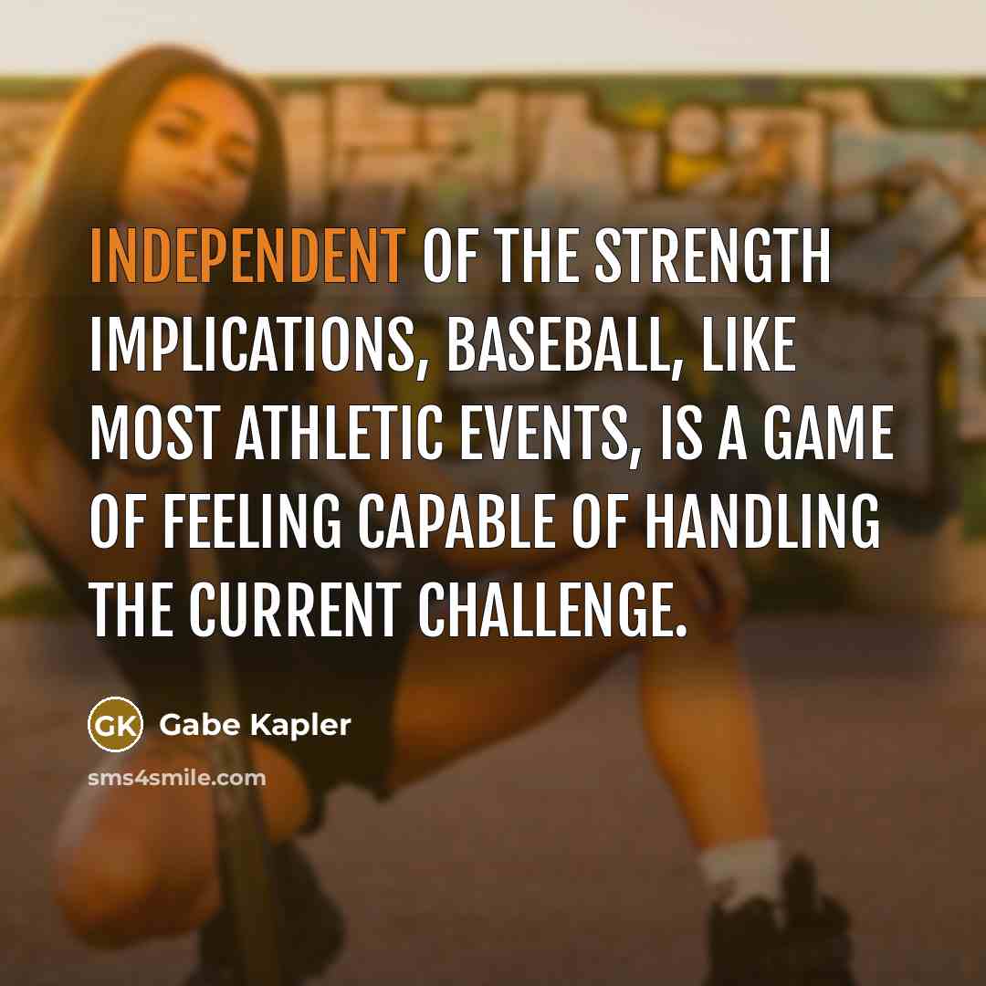 “Independent of the strength implications, baseball, like most athletic events,…” quote by Gabe Kapler