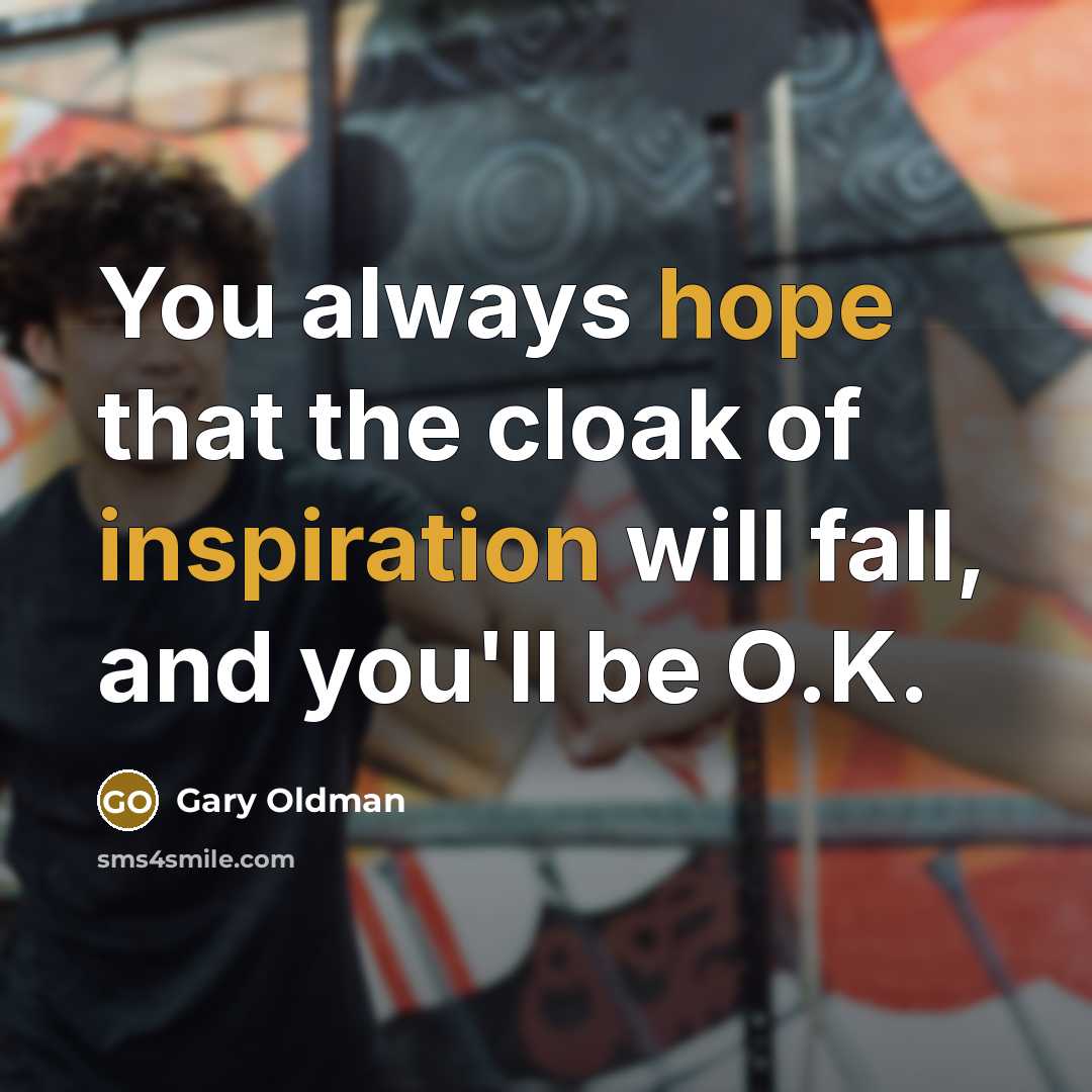 “You always hope that the cloak of inspiration will fall, and you'll be O.K.” quote by Gary Oldman