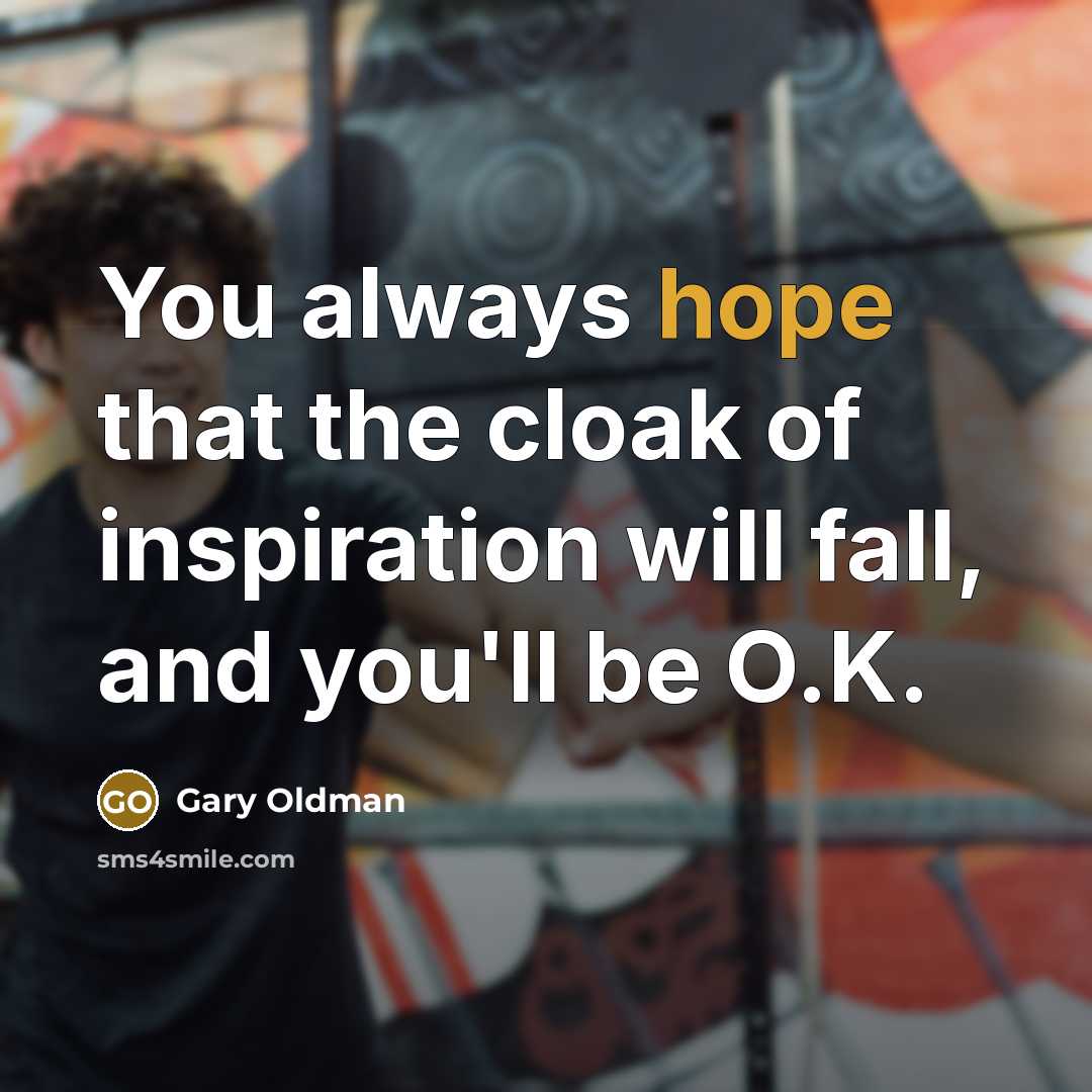 “You always hope that the cloak of inspiration will fall,…” quote by Gary Oldman