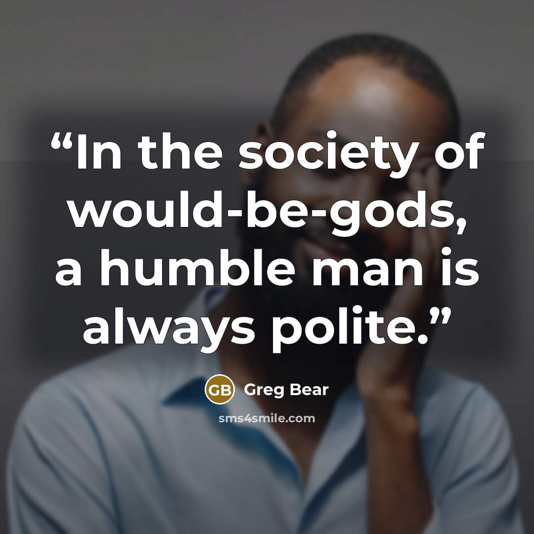 “In the society of would-be-gods, a humble man is always polite.” quote by Greg Bear