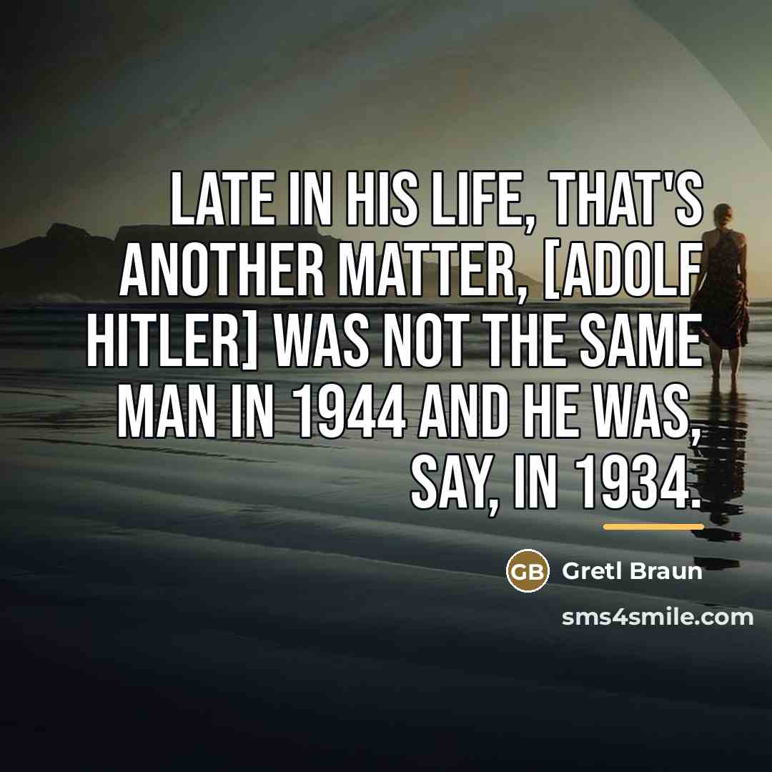 “Late in his life, that's another matter, [Adolf Hitler] was…” quote by Gretl Braun