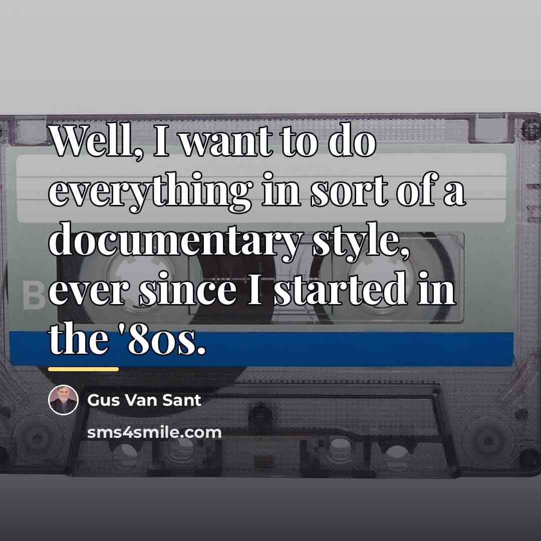 “Well, I want to do everything in sort of a…” quote by Gus Van Sant