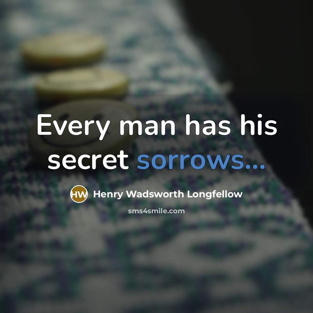 “Every man has his secret sorrows...…” quote by Henry Wadsworth Longfellow
