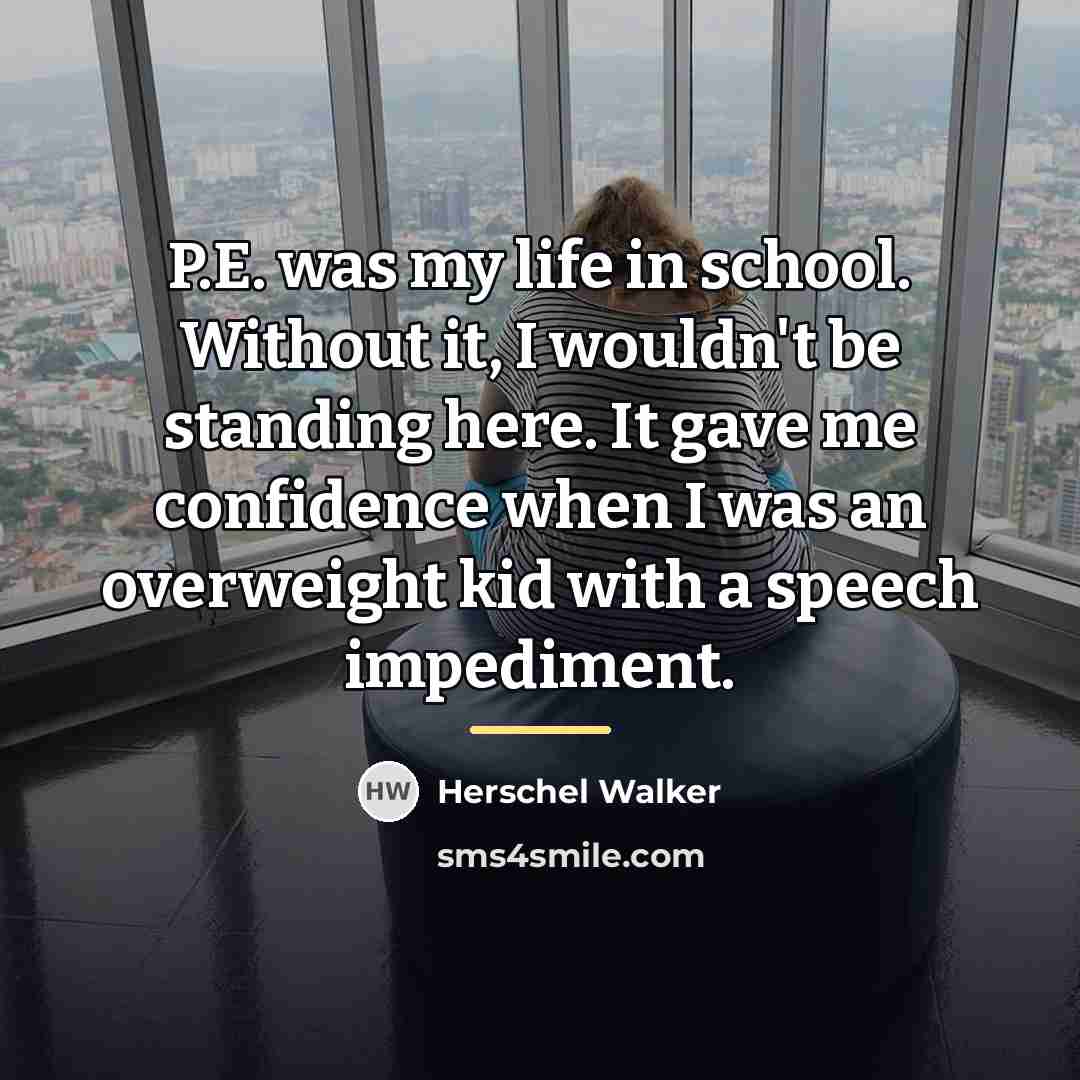 “P.E. was my life in school. Without it, I wouldn't…” quote by Herschel Walker
