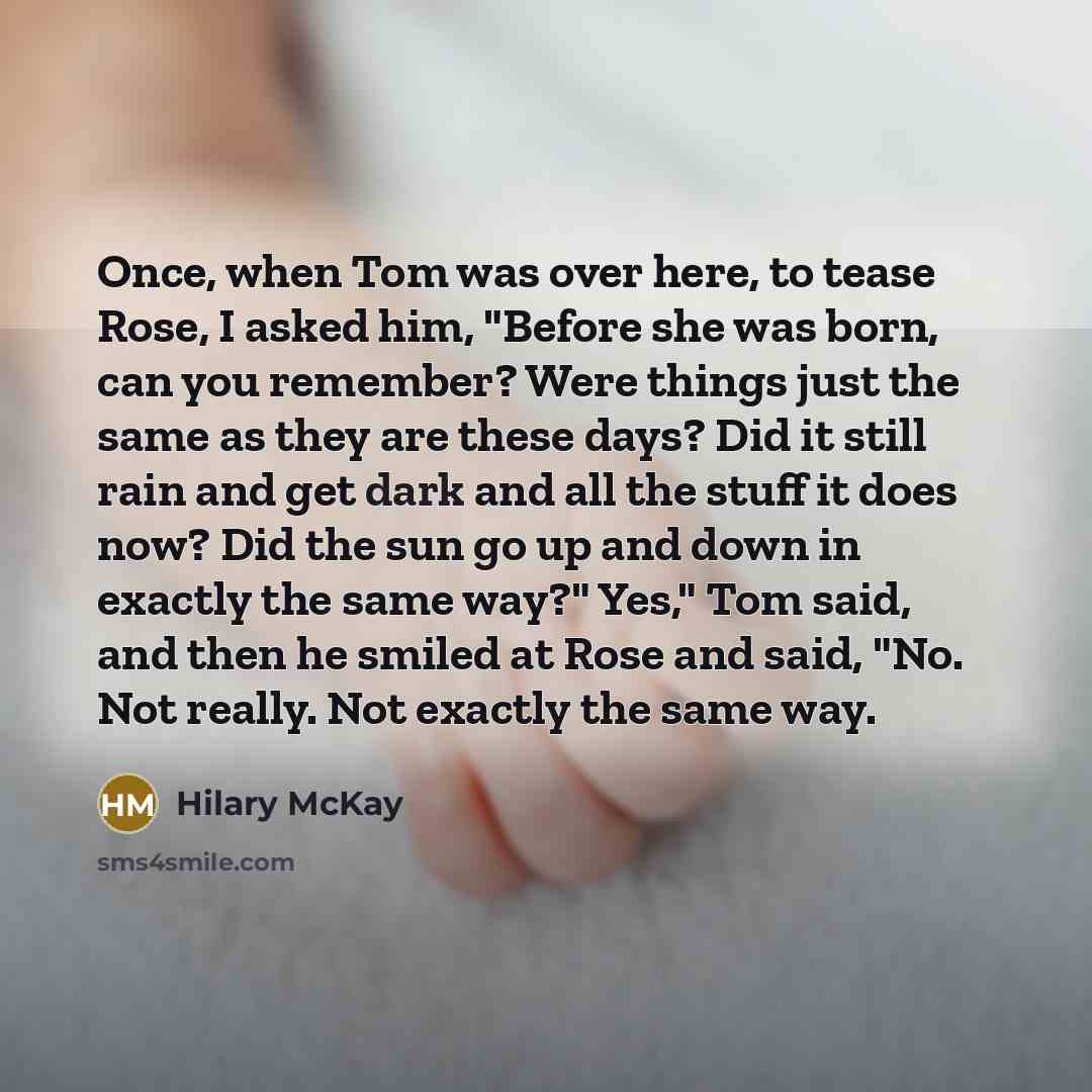 “Once, when Tom was over here, to tease Rose, I…” quote by Hilary McKay