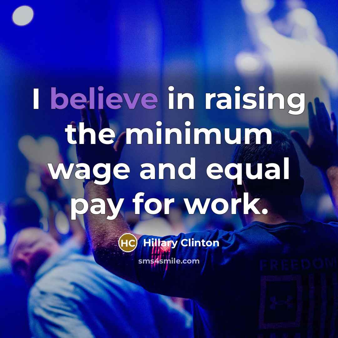 “I believe in raising the minimum wage and equal pay…” quote by Hillary Clinton