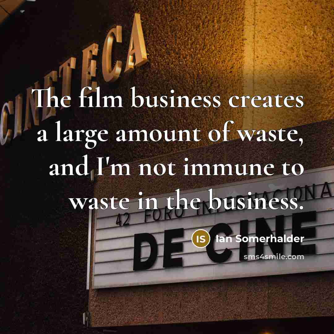 “The film business creates a large amount of waste, and…” quote by Ian Somerhalder