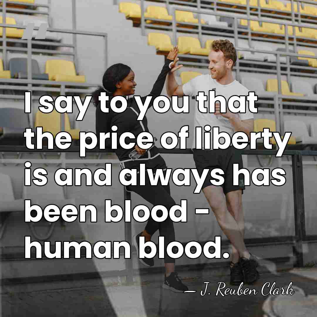 I say to you that the price of liberty is and always&hellip; - J. Reuben Clark