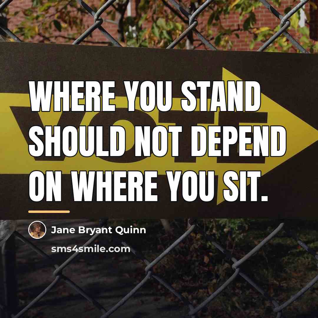 “Where you stand should not depend on where you sit.…” quote by Jane Bryant Quinn