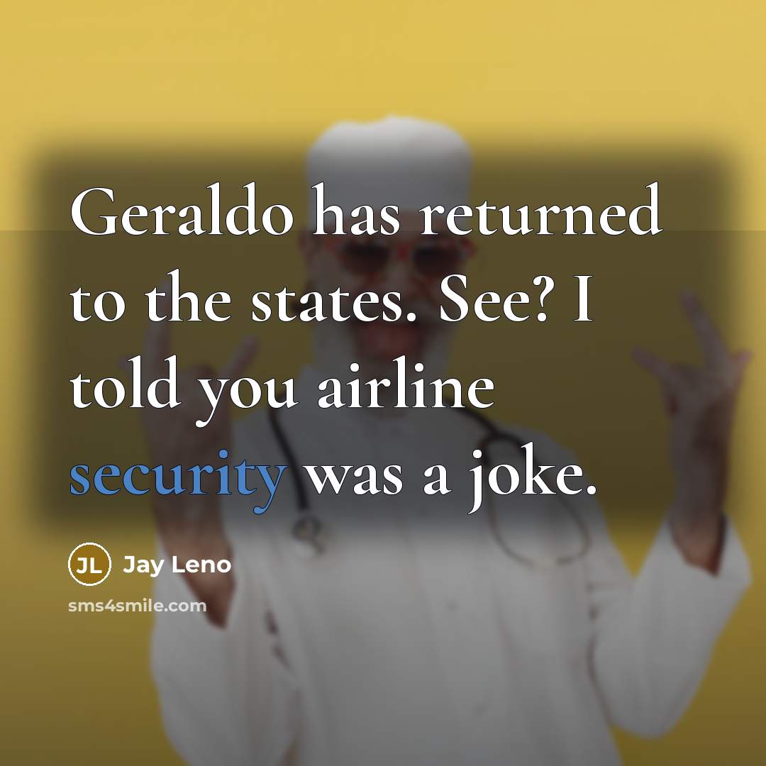 “Geraldo has returned to the states. See? I told you…” quote by Jay Leno
