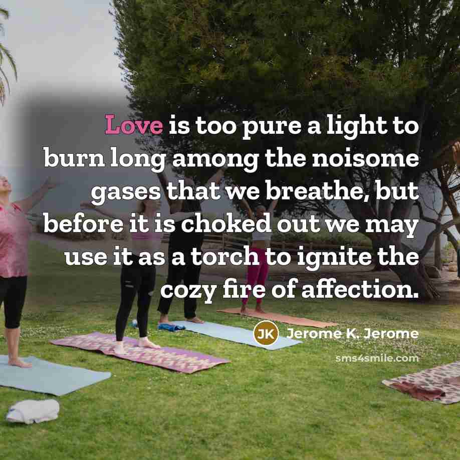 “Love is too pure a light to burn long among…” quote by Jerome K. Jerome