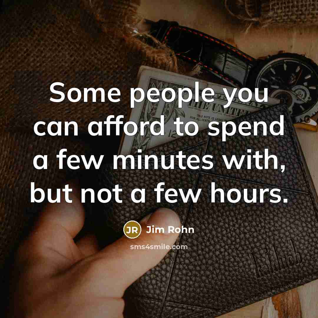 “Some people you can afford to spend a few minutes with, but not a few hours.” quote by Jim Rohn