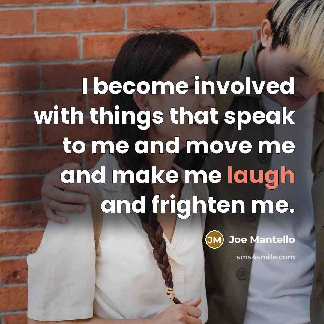“I become involved with things that speak to me and move me and make me laugh and frighten me.” quote by Joe Mantello