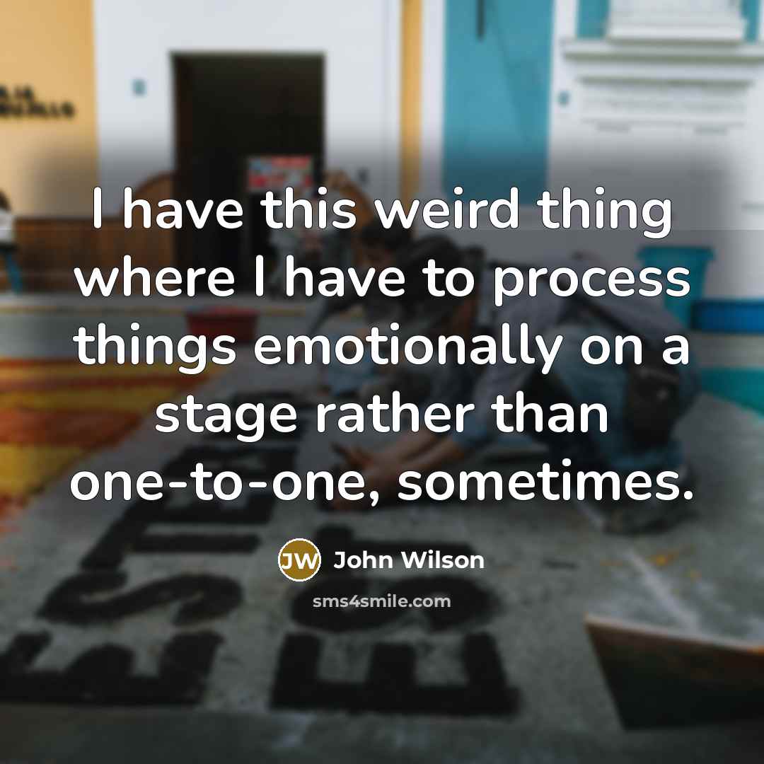 “I have this weird thing where I have to process…” quote by John Wilson