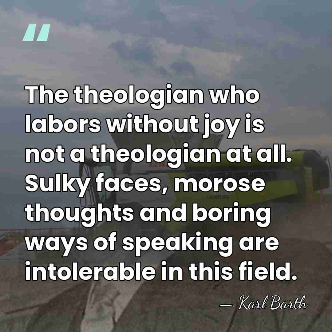 The theologian who labors without joy is not a theologian at all.&hellip; - Karl Barth