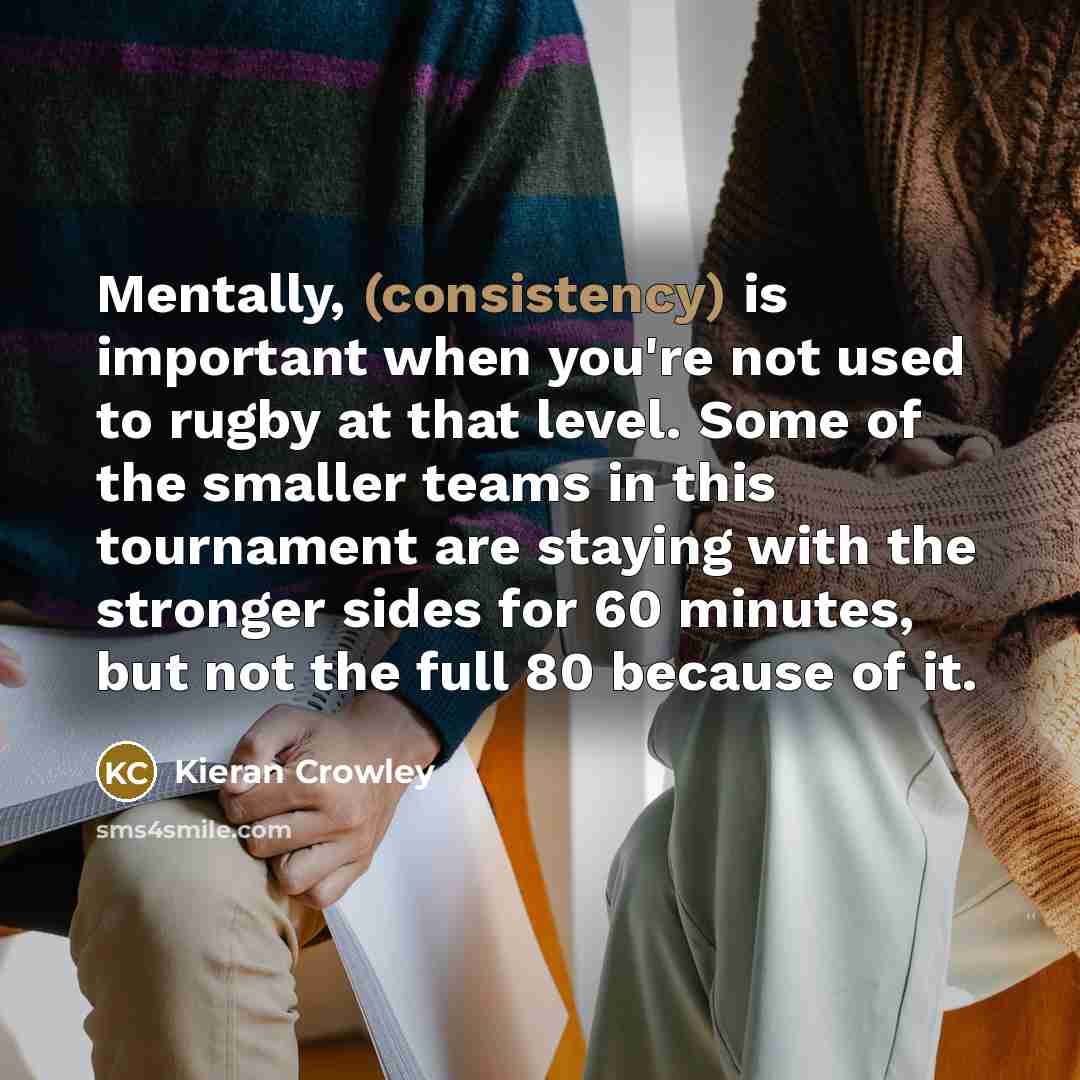 “Mentally, (consistency) is important when you're not used to rugby…” quote by Kieran Crowley