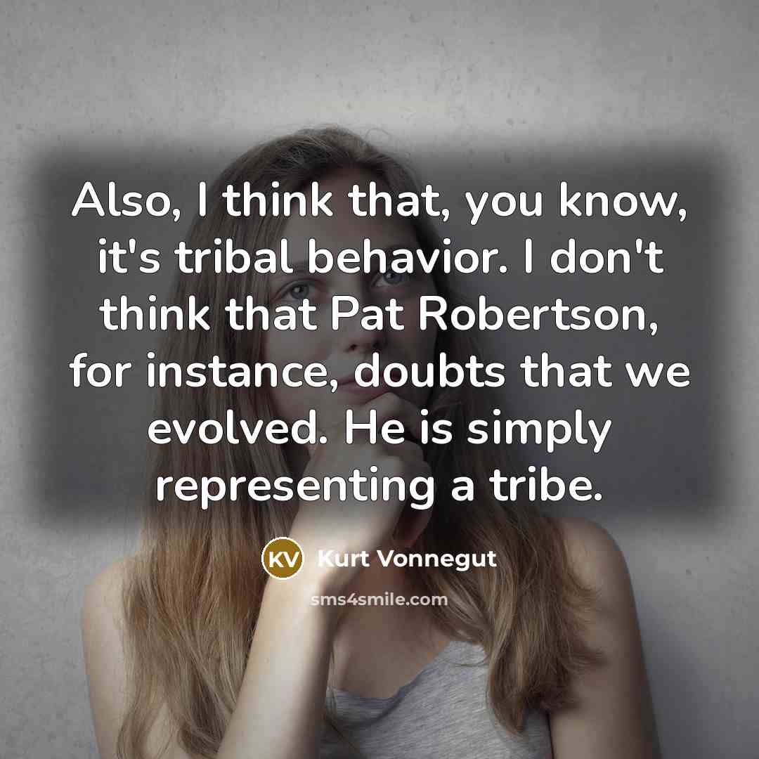 “Also, I think that, you know, it's tribal behavior. I…” quote by Kurt Vonnegut