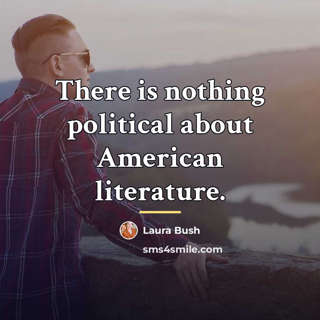 “There is nothing political about American literature.…” quote by Laura Bush