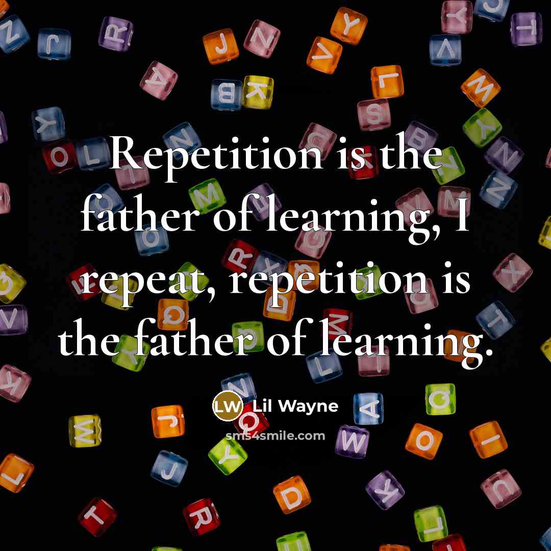 “Repetition is the father of learning, I repeat, repetition is…” quote by Lil Wayne