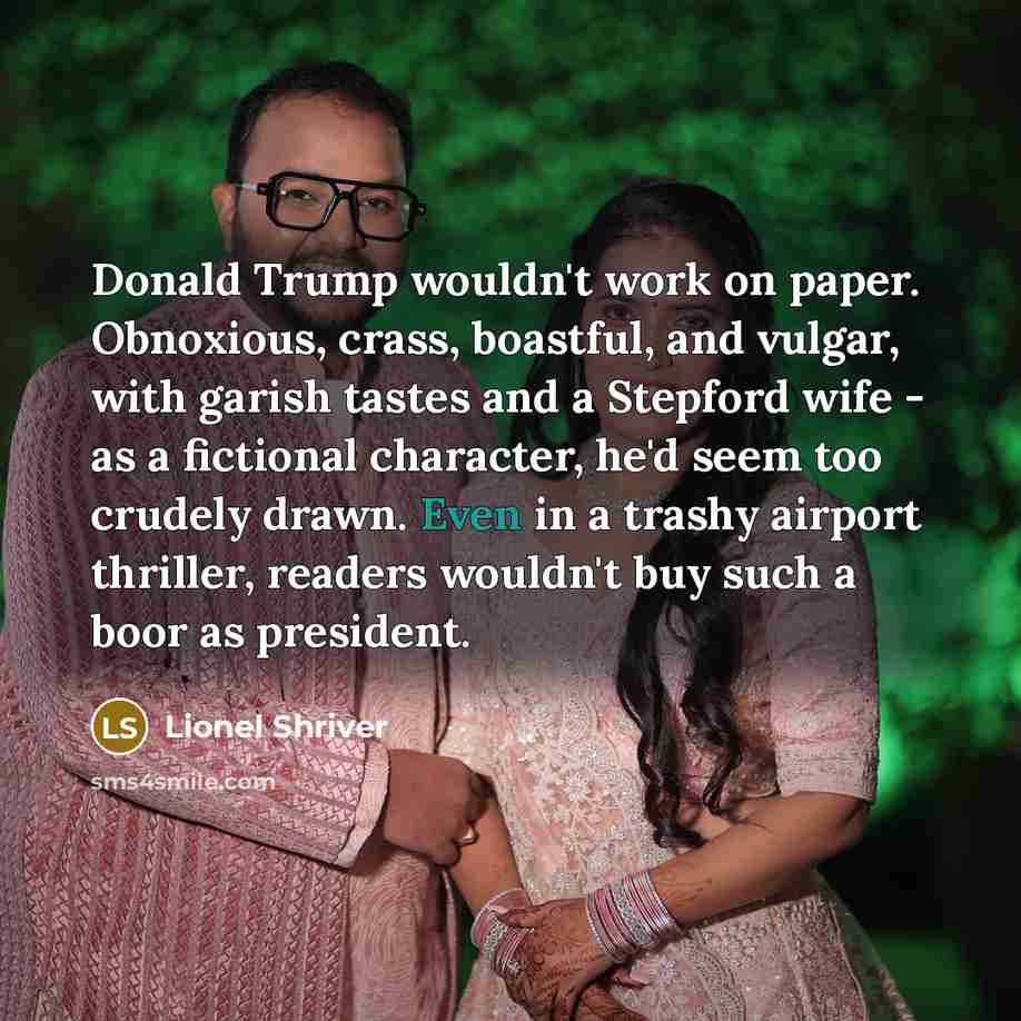 “Donald Trump wouldn't work on paper. Obnoxious, crass, boastful, and…” quote by Lionel Shriver