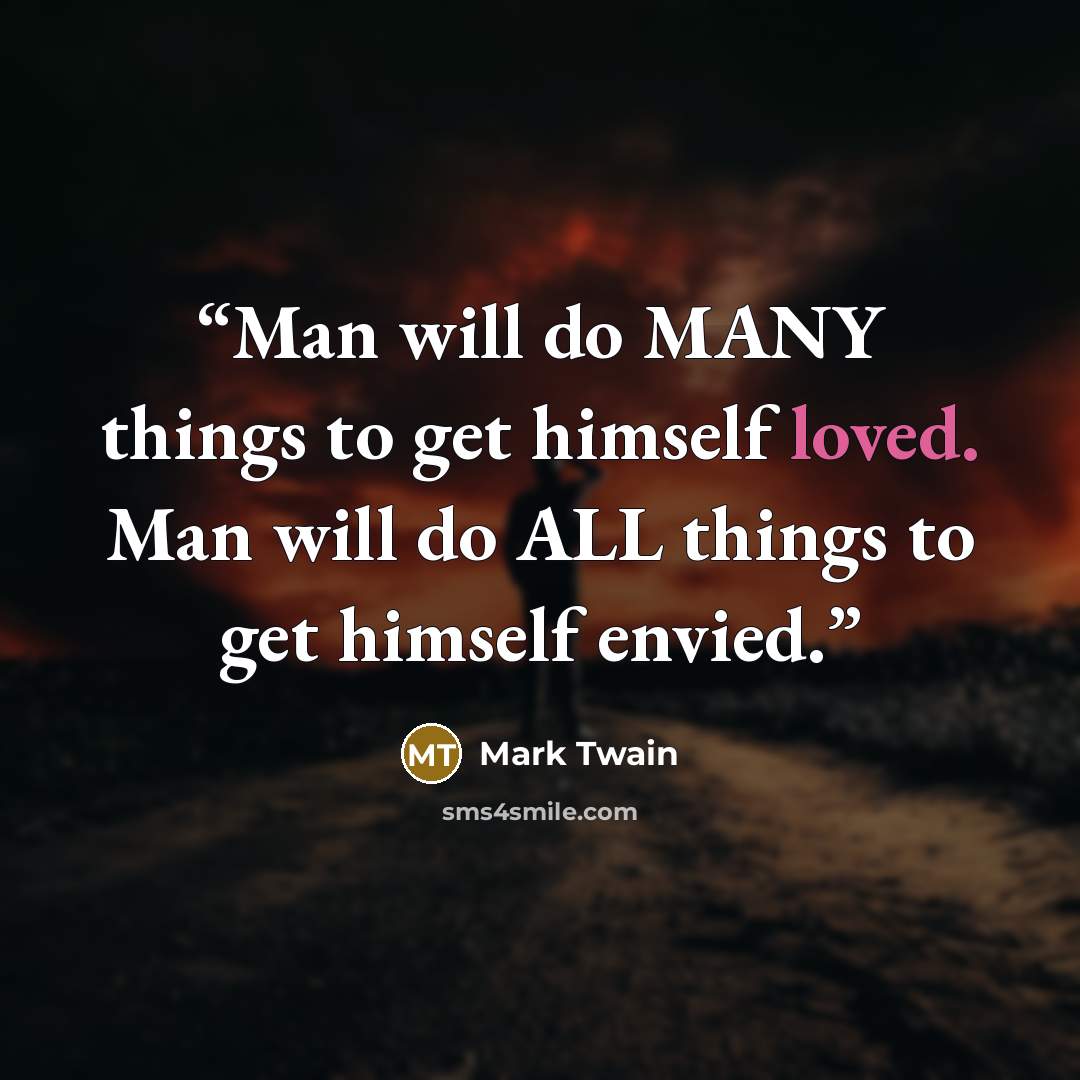 “Man will do MANY things to get himself loved. Man will do ALL things to get himself envied.” quote by Mark Twain