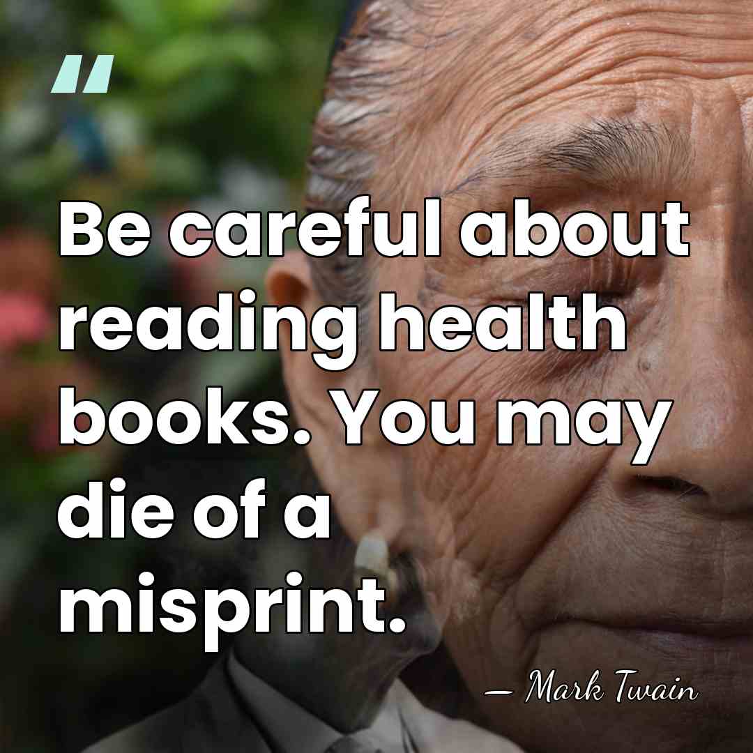Be careful about reading health books. You may die of a misprint. - Mark Twain
