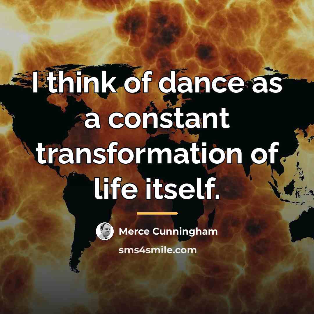 “I think of dance as a constant transformation of life…” quote by Merce Cunningham
